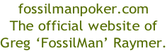 fossilmanpoker.com The official website of Greg ‘FossilMan’ Raymer.